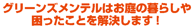 
グリーンズメンテルはお庭の暮らしや困ったことを解決します！